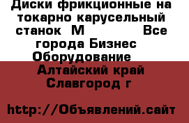 Диски фрикционные на токарно-карусельный станок 1М553, 1531 - Все города Бизнес » Оборудование   . Алтайский край,Славгород г.